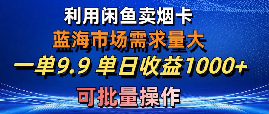 利用咸鱼卖烟卡，蓝海市场需求量大，一单9.9单日收益1000+，可批量操作插图