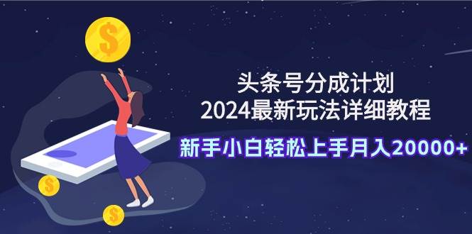 头条号分成计划：2024最新玩法详细教程，新手小白轻松上手月入20000+插图