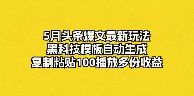 5月头条爆文最新玩法，黑科技模板自动生成，**粘贴100播放多份收益插图