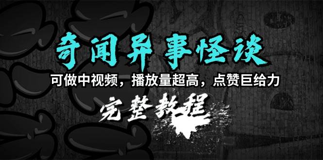 奇闻异事怪谈完整教程，可做中视频，播放量超高，点赞巨给力（教程+素材）插图