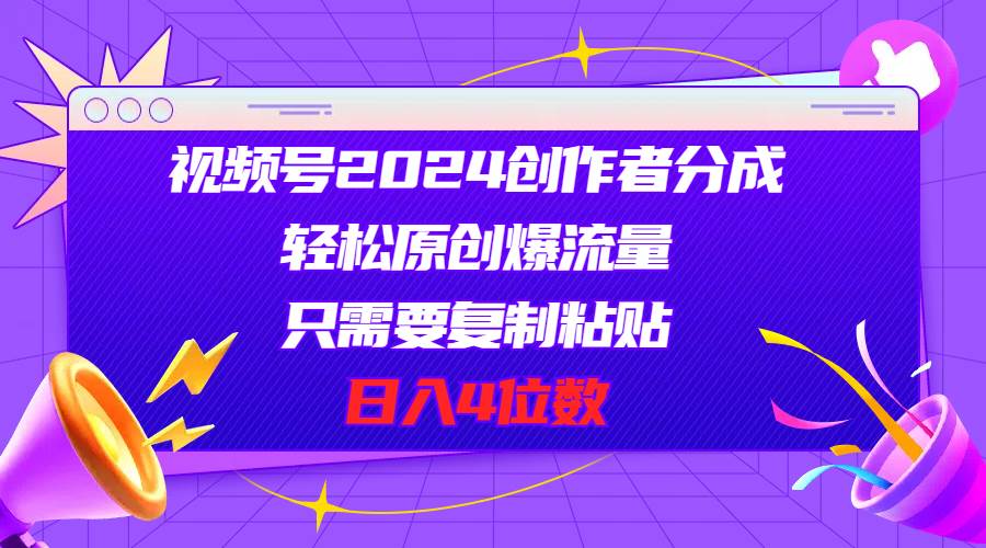 视频号2024创作者分成，轻松原创爆流量，只需要**粘贴，日入4位数插图