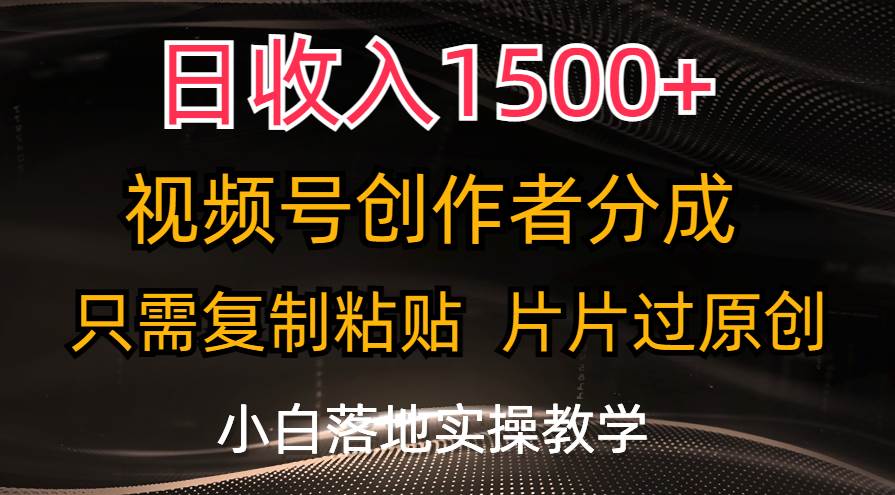 日收入1500+，视频号创作者分成，只需**粘贴，片片过原创，小白也可…插图