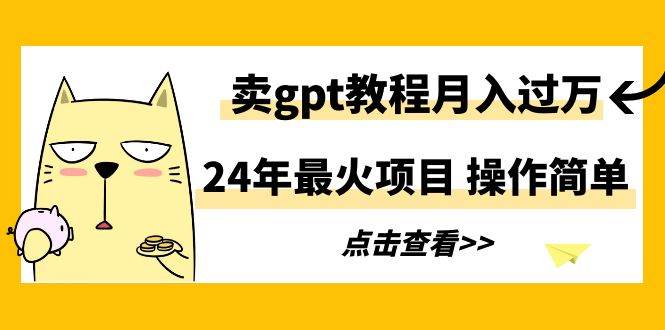 24年最火项目，卖gpt教程月入过万，操作简单插图