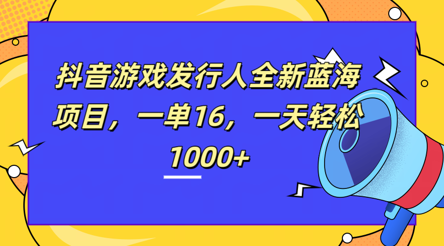 全新抖音游戏发行人蓝海项目，一单16，一天轻松1000+插图