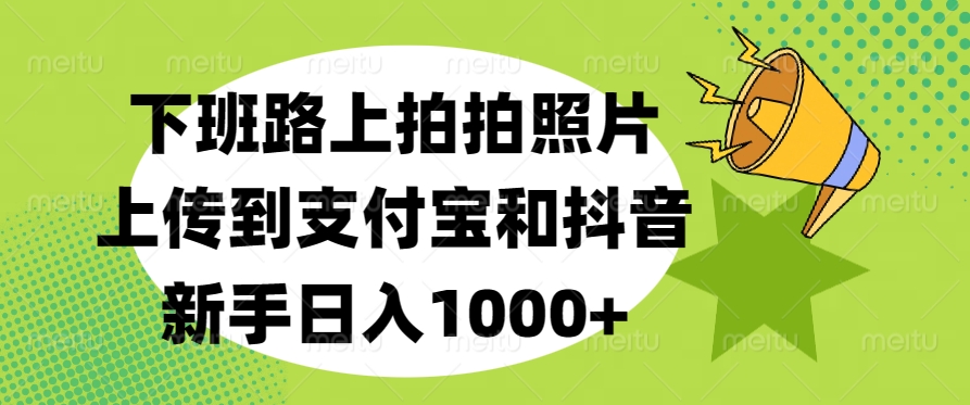 下班路上拍拍照片，上传到支付宝和抖音，新手日入1000+插图