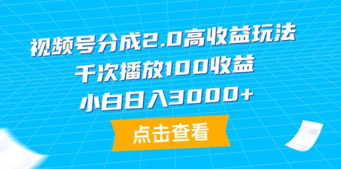 视频号分成2.0高收益玩法，千次播放100收益，小白日入3000+插图