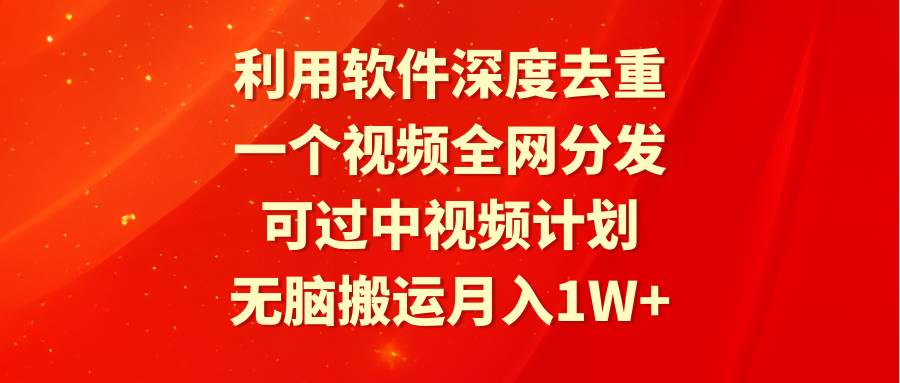 利用软件深度去重，一个视频全网分发，可过中视频计划，无脑搬运月入1W+插图