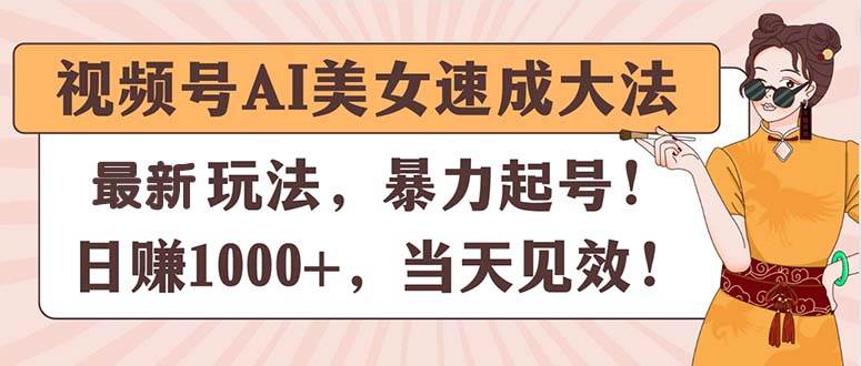 视频号AI美女速成**，暴力起号，日赚1000+，当天见效插图