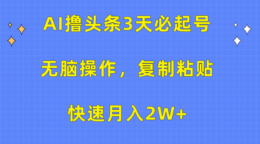 AI撸头条3天必起号，无脑操作3分钟1条，**粘贴保守月入2W+插图