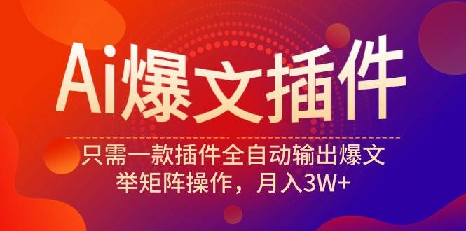 Ai爆文插件，只需一款插件全自动输出爆文，举矩阵操作，月入3W+插图