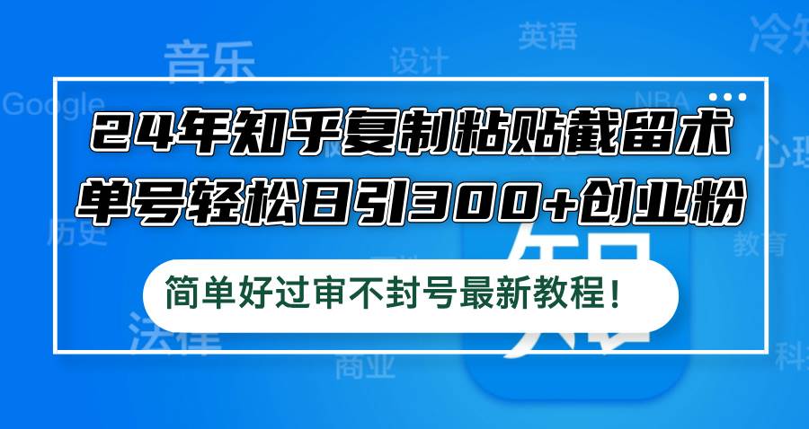 24年知乎**粘贴截留术，单号轻松日引300+创业粉，简单好过审不封号最…插图