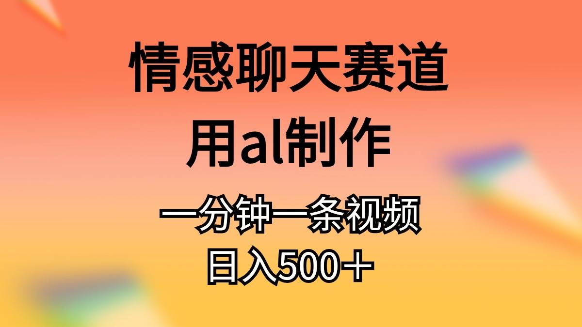 情感聊天赛道用al制作一分钟一条原创视频日入500＋插图