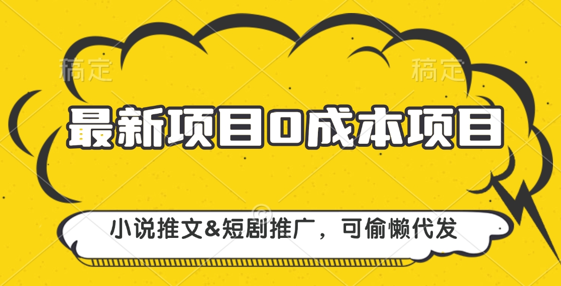 最新项目 0成本项目，小说推文短剧推广，可偷懒代发插图