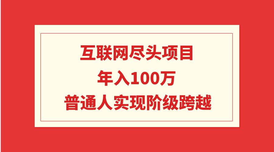 互联网尽头项目：年入100W，普通人实现阶级跨越插图