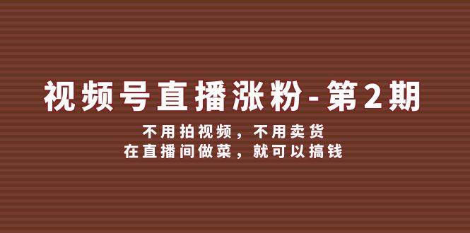 视频号/直播涨粉-第2期，不用拍视频，不用卖货，在直播间做菜，就可以搞钱插图