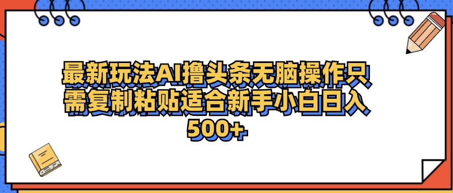 最新AI头条撸收益，日入500＋  只需无脑粘贴**插图