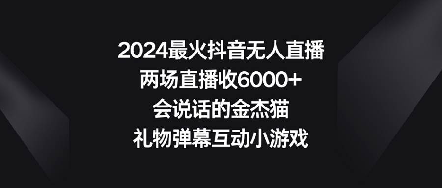 2024最火抖音无人直播，两场直播收6000+会说话的金杰猫 礼物弹幕互动小游戏插图