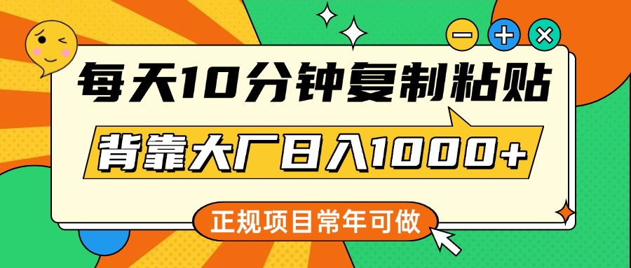 每天10分钟，**粘贴，背靠大厂日入1000+，正规项目，常年可做插图