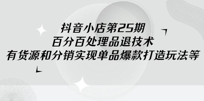 抖音小店百分百处理品退技术，有货源和分销实现单品爆款打造玩法插图