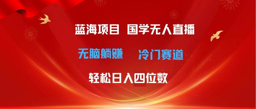 超级蓝海项目 国学无人直播日入四位数 无脑躺赚冷门赛道 最新玩法插图