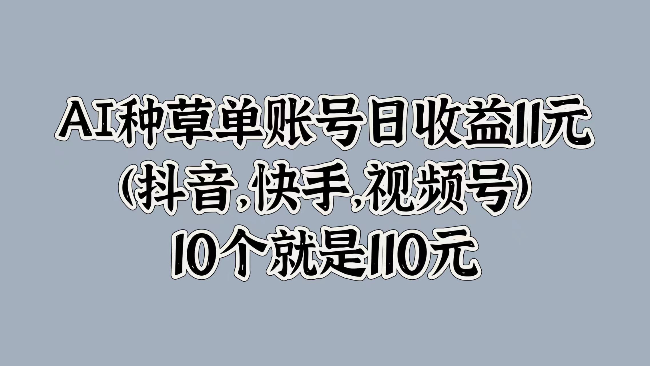 AI种草单账号日收益11元(抖音，快手，视频号)，10个就是110元插图