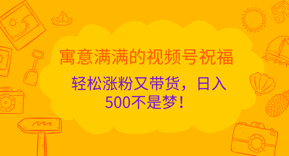 寓意满满的 视频号祝福，轻松涨粉又带货，日入500不是梦！插图