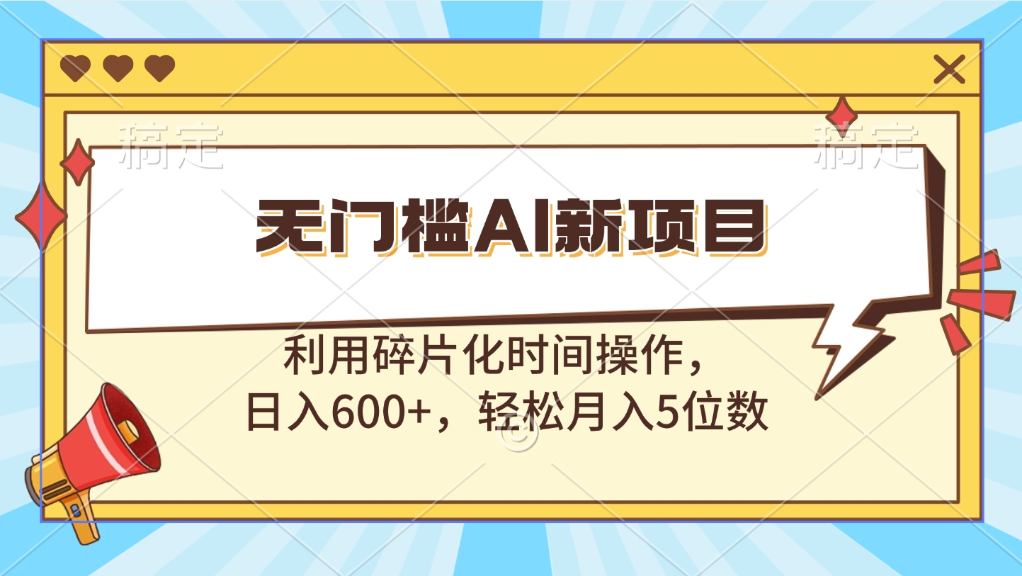 无门槛AI新项目，利用碎片化时间操作，日入600+，轻松月入5位数插图