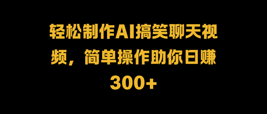 轻松制作AI搞笑聊天视频，简单操作助你日赚300+插图