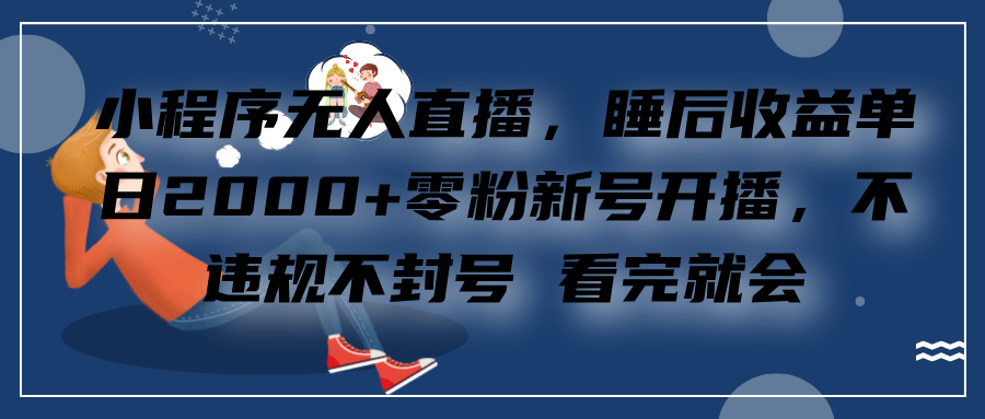 小程序无人直播，零粉新号开播，不违规不封号 看完就会+睡后收益单日2000插图