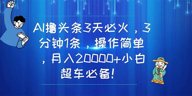 AI撸头条3天必火，3分钟1条，操作简单，月入20000+小白超车必备！插图