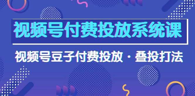 视频号付费投放系统课，视频号豆子付费投放·叠投打法（高清视频课）插图