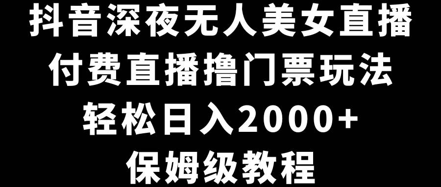 抖音深夜无人美女直播，付费直播撸门票玩法，轻松日入2000+，保姆级教程插图