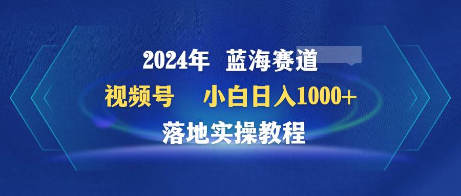 2024年蓝海赛道 视频号  小白日入1000+ 落地实操教程插图