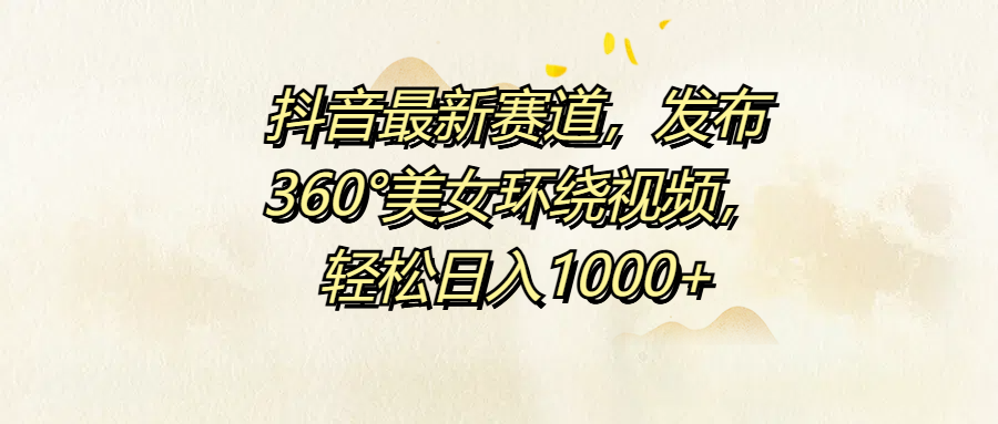 抖音最新赛道，发布360°美女环绕视频，轻松日入1000+插图