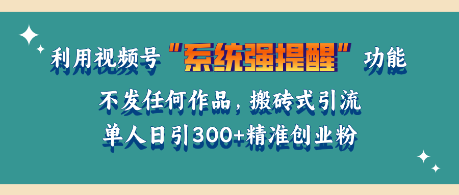 利用视频号“系统强提醒”功能，引流精准创业粉，无需发布任何作品，单人日引流300+精准创业粉插图