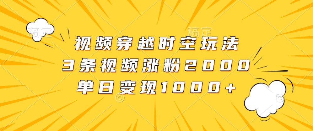 视频穿越时空玩法，3条视频涨粉2000，单日变现1000+插图