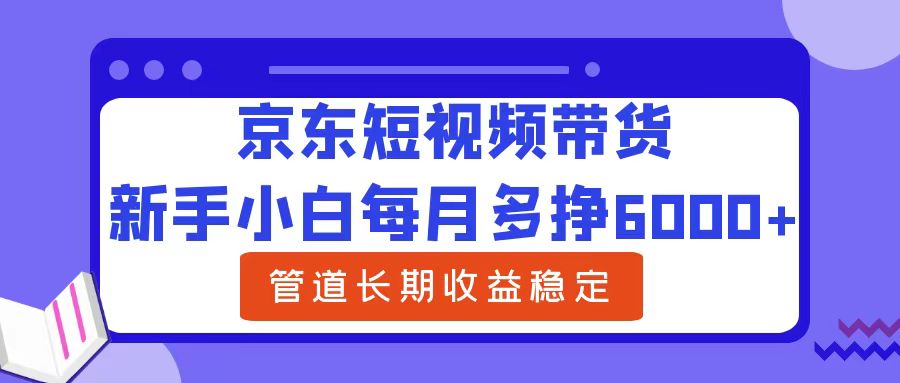 新手小白每月多挣6000+京东短视频带货，可管道长期稳定收益插图