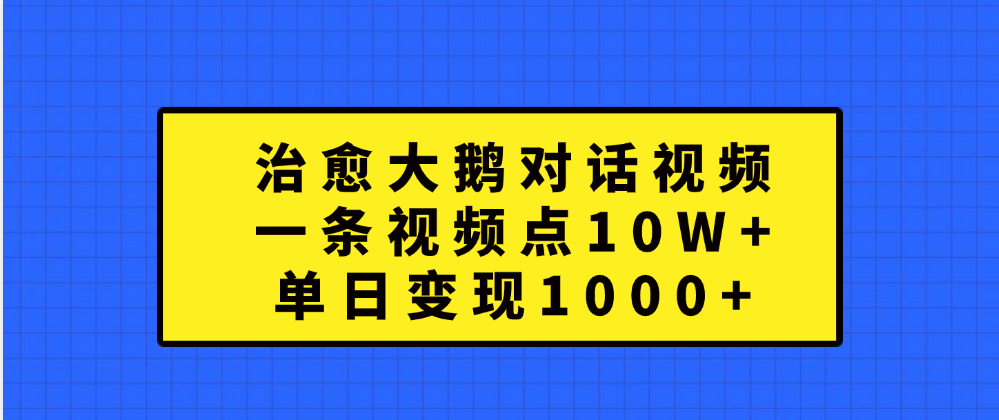 治愈大鹅对话一条视频点赞 10W+，单日变现1000+插图