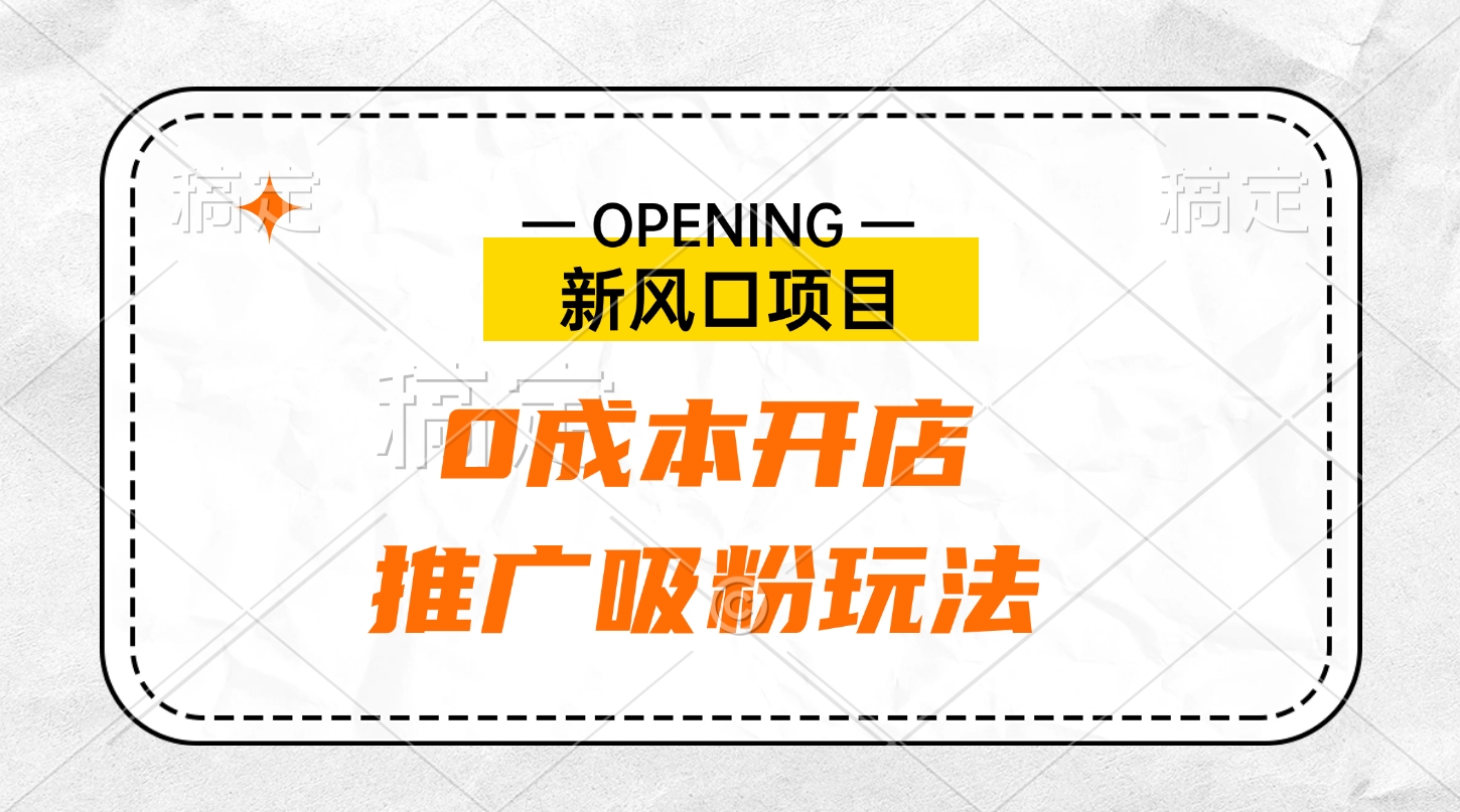 新风口项目、0成本开店、推广吸粉玩法插图