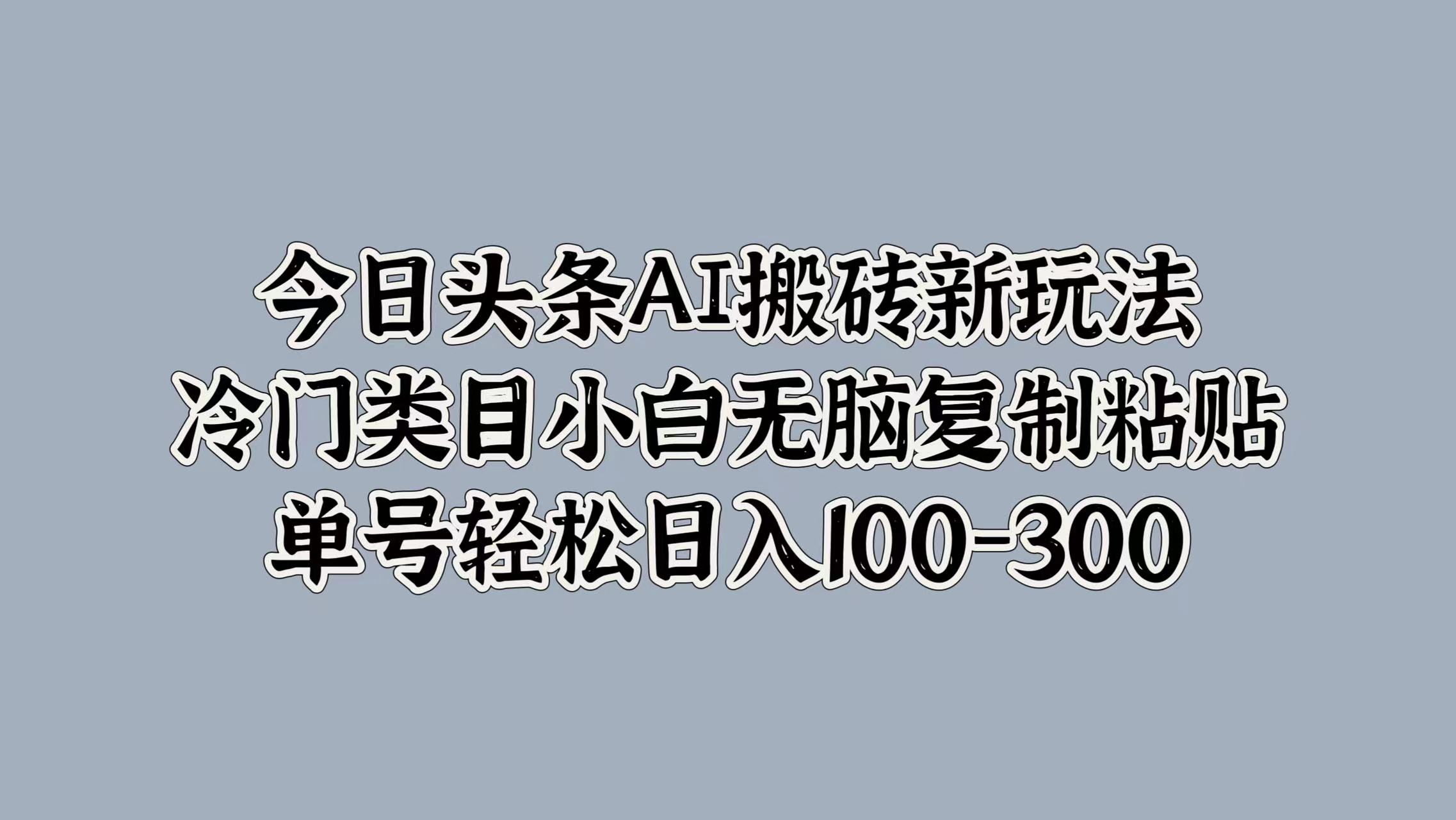 今日头条AI搬砖新玩法，冷门类目小白无脑**粘贴，单号轻松日入100-300插图