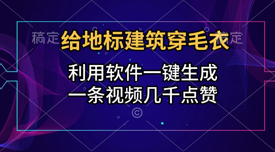 给地标建筑穿毛衣，利用软件一键生成，一条视频几千点赞，涨粉变现两不误插图