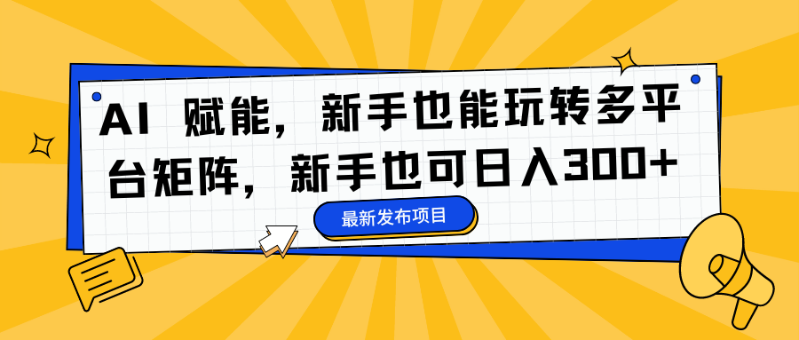 AI 赋能，新手也能玩转多平台矩阵，新手也可日入300+插图