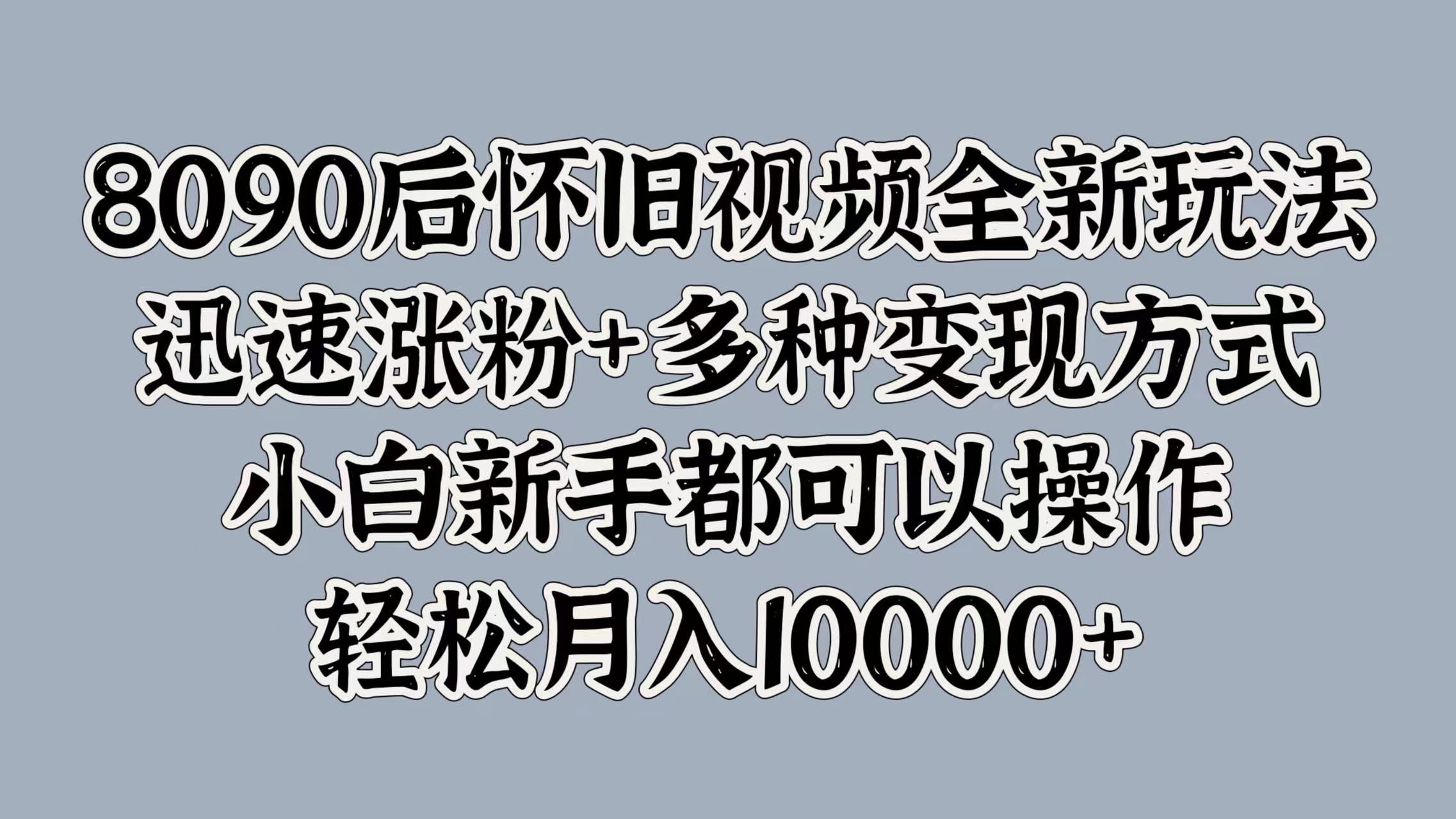 8090后怀旧视频全新玩法，迅速涨粉+多种变现方式，小白新手都可以操作，轻松月入10000+插图