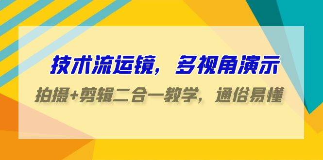 技术流-运镜，多视角演示，拍摄+剪辑二合一教学，通俗易懂（70节课）插图