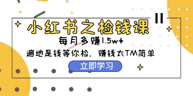 小红书之检钱课：从0开始实测每月多赚1.5w起步，赚钱真的太简单了（98节）插图