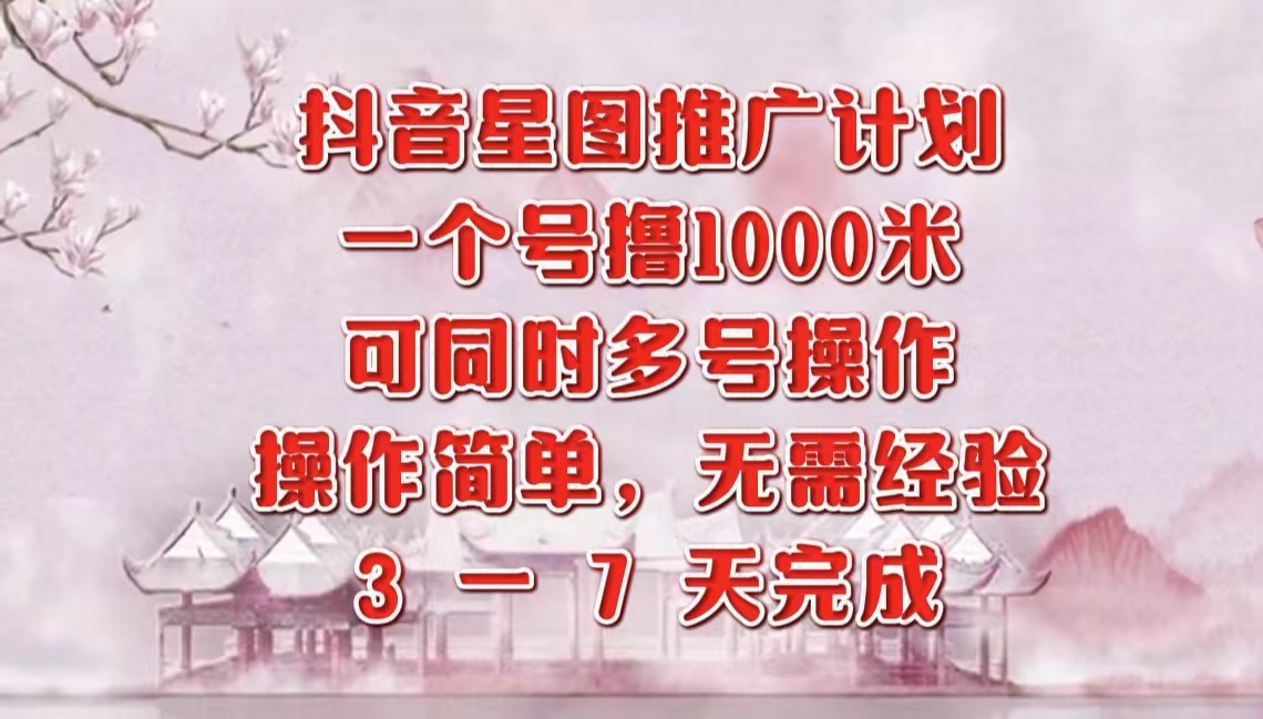 抖音星图推广项目，3-7天就能完成，每单1000元，可多号一起做插图