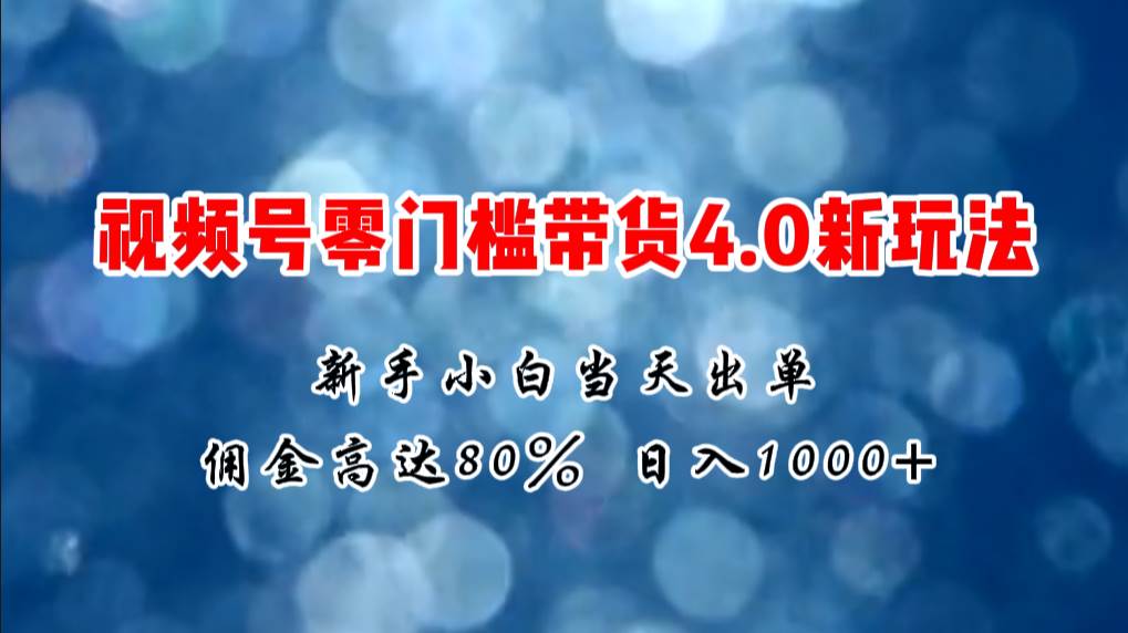 微信视频号零门槛带货4.0新玩法，新手小白当天见收益，日入1000+插图