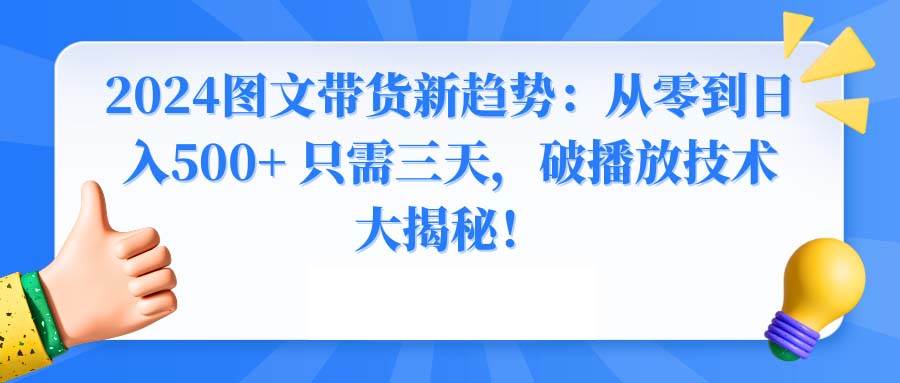 2024图文带货新趋势：从零到日入500+ 只需三天，破播放技术大揭秘！插图