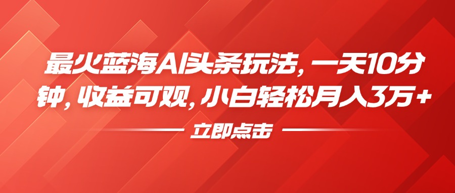 最火蓝海AI头条玩法，一天10分钟，收益可观，小白轻松月入3万+插图