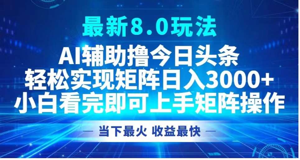 最新8.0玩法 AI辅助撸今日头条轻松实现矩阵日入3000+小白看完即可上手矩阵操作当下最火 收益最快插图